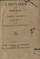 A mulher da moda ou a nobreza por mania / por hum bom entendedor. - Lisboa : na officina de Joaquim Florencio Gonçalves, 1803. - 2 v. :4. (20 cm)