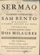 COSTA, António da, fl. 16--<br/>Sermão do glorioso Patriarcha Sam Bento / que pregou o Padre Antonio da Costa ; offerecido a Virgem Senhora Nossa dos Milagres. - Em Coimbra : na officina de Joseph Ferreyra : a custa de Joseph Antunes mercador de livros, 1698. - 14, [1] p. ; 4º (20 cm)