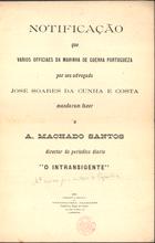 COSTA, José Soares da Cunha e, 1868-1928<br/>Notificação que varios officiaes da Marinha de Guerra Portugueza mandaram fazer a A. Machado Santos director do periódico diário - O Intransigente- / por seu advogado José Soares da Cunha e Costa. - Lisboa : Typ. Palhares, 1912. - [8] p. ; 32 cm