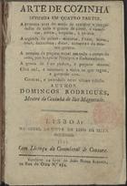 RODRIGUES, Domingos, 1637-1719<br/>Arte de cozinha dividida em quatro partes, a primeira trata do modo de cozinhar varios guizados de todo o genero de carnes, e conservas, tortas, empadas, e pasteis. A segunda de peixes, mariscos, frutas, hervaa [sic], ovos, lacticinios, doces, conservas do mesmo genero. A terceira de preparar mezai [sic] em todo o tempo do anno, para hospedar principes, e embaixadores. A quarta de fazer pudins, e preparar massas... Correcta, e emendada nesta ultima edição. / Author Domingos Rodrigues... - Lisboa : na offic. da Viuva de Lino da Silva Godinho : vende-se na loja de João Nunes Esteves, 1821. - 286, [2] p. ; 8º (16 cm)