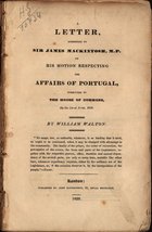 WALTON, William, 1784-1857<br/>A letter addressed to sir James Mackintosh, M. P. on his motion respecting the affairs of Portugal, submitted to the House of Commons on the 1st of June, 1829. - London : John Richardson, 1829. - LXXIX, 293 p.