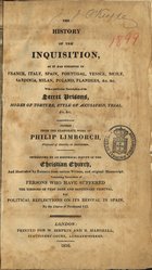 LIMBORCH, Philip, 1633-1712<br/>The history of the inquisition, as it has subsisted in France, Italy, Spain, Portugal, Venice, Sicily, Sardinia, Milan, Poland, Flanders, &c. &c. : with a particular description of ita secret prisons, modes of torture, style of accusation, trial, &c. &c. / abridged from the elaborate work of Philip Limborch. - London : printed for W. Simpkin and R. Marshall : printed by Plumer and Brewis, 1816. - X, [4], 542 p. : il. ; 22 cm