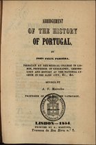 PEREIRA, João Félix, 1822-1891<br/>Abridgement of the history of Portugal / John Felix Pereira ; rev. A. V. Meirelles. - Lisbon : A. Martins, 1854. - 330 p. ; 16 cm