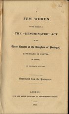 A few words on the subject of the denominated act of the three Estates of the Kingdom of Portugal assembled in Cortes in Lisbon on the 11th of July 1828. - London : Gye and Balne, 1829. - 16 p. ; 22 cm