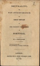 Neutrality; or non-interference of Great Britain in the present usurpation of Portugal / by a Portuguese. - London : [s.n.], 1829. - 31, [1] p. ; 26 cm