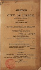 FISHER, R. B.<br/>A sketch of the city of Lisbon, and its environs : with some observations on the manners, disposition, and character of the Portuguese nation / by R. B. Fisher. - London : J. Ridgway, 1811. - V, 95 p. ; 17 cm