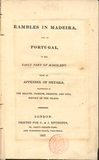 Rambles in Madeira, and in Portugal in the early part of M.DCCC.XXVI with an appendix of details, illustrative of the health, climate, produce and civil history of the island. - London : printed for C. & J. Rivington, 1827. - XVI, 380 p. : il., mapas ; 19 cm