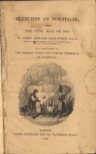 ALEXANDER, James Edward, 1803-1885<br/>Sketches in Portugal during the Civil War of 1834 : with observations on the present State and future prospects of Portugal / by James Edward Alexander. - London : James Cochrane and Co., Waterloo place, 1835. - XVI, 328 p. : il. ; 23 cm