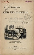 SMITH, Alfred Charles, 1822-1898<br/>Narrative of a spring tour in Portugal / by Rev. Alfred Charles Smith. - London : Longmans, Green, and Co., 1870. - XX, 220 p. ; 20 cm