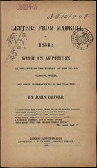 DRIVER, John<br/>Letters from Madeira in 1834 : with an appendix, illustrative of the history of the island, climate, wines, and other information up to the year 1838 / by John Driver. - London : Longman & Co., 1838. - IX, [3], 85, [2], XXX, [1] p. ; 18 cm