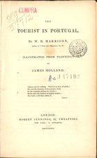 HARRISON, William Henry, 1773-1841<br/>The tourist in Portugal / by W. H. Harrison ; illustrated from paintings by James Holland. - London : Robert Jennings : printed by Maurice, Clark, and Co., 1839. - XI, [1], 290 p. : 18 il. ; 20 cm. - (Jenningsªs landscape annual)