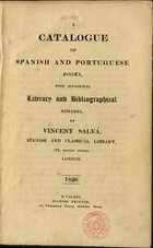 SALVA Y PEREZ, Vincente, 1780-1849<br/>A catalogue of Spanish and Portuguese books with occasional literary and bibliographical remarks / by Vincent Salvá. - London : M. Calero, 1826-1829. - 2 vol. em 1 (XXX, 226 p. ; XXIX, [1 br.], 225 p.) ; 21 cm