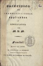 M. R. M.<br/>Principios de grammatica geral applicados a lingua latina / M. R. M.. - Funchal : Off. de T. S. Drummond, 1835. - 1 v. ; 4º