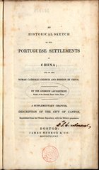 LJUNGSTEDT, Andrew<br/>An historical sketch of the Portuguese settlements in China and of the Roman Catholic Church and mission in China / by Andrew Ljungstedt. - Boston : James Munroe, 1836. - XVI, 324, XVIII p., [1] f. il. desdobr. : il. ; 25 cm