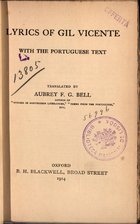 VICENTE, Gil, 1465?-1537<br/>Lyrics of Gil Vicente, with the Portuguese text / translated by Aubrey F. G. Bell. - Oxford : B. H. Blackwell, 1914. - XII, 129 p. ; 18 cm
