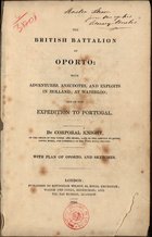 KNIGHT, Corporal<br/>The British battalion at Oporto with adventures, anecdotes and exploits in Holland, at Waterloo, and in the expedition to Portugal / by Corporal Knight. - London : Effingham Wilson, 1834. - 126 p., 2 il. : il. ; 23 cm