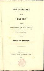 Observations on the papers lately submitted to parliament upon the subject of the affairs of Portugal. - London : Edward Bull, 1830. - 46 p. ; 23 cm