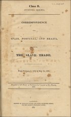 Correspondence with Spain, Portugal, and Brazil, relative to the slave trade : from February 2, 1839, to May 31, 1839. - London : Printed by William Clowes and Sons, 1839. - VII, 142 p. ; 31 cm. - (Class B. Further series)