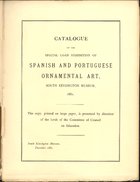 SOUTH KENSINGTON MUSEUM (Londres)<br/>Catalogue of the special loan exhibition of spanish and portuguese ornamental art, South Kensington Museum, 1881 / edited by J. C. Robinson. - London : Chapman and Hall, 1881. - 211, [1] p. ; 29 cm