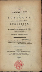 DUMOURIEZ, Charles François, 1739-1823<br/>An account of Portugal as it appeared in 1766 to Dumouriez; since a celebrated general in the French Army printed at Lausanne in 1775. - London : printed for C. Law, Ave Maria Lane : J. Debrett, Piccadilly and Elph. Balfour, Edinburgh, 1797. - XII, 274 p. ; 12º(20 cm)