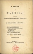 HARCOURT, Edward William, 1825-1891<br/>A sketch of Madeira : containing information for the traveller, or invalid visitor / by Edward Vernon Harcourt, Esq.. - London : John Murray, 1851. - X, 176, 31 p. : il., grav., mapas desdobr. ; 21 cm