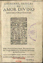 CHAGAS, António das, O.F.M. 1631-1682,<br/>Lagrimas, faiscas do amor divino... : obra posthuma / do R. P. Fr. Antonio das Chagas... - Lisboa : por Domingos Carneyro, 1[683?]. - [6], 65, [1] p. ; 8º (16 cm)