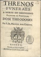 CHAGAS, Manuel das, O.C. 15---1666,<br/>Threnos funeraes a morte do Serenissimo Principe de Portugal Dom Theodosio / do P. Fr. Manoel das Chagas. - Lisboa : na Officina Craesbeekiana, 1653. - [12] p. ; 4º (20 cm)