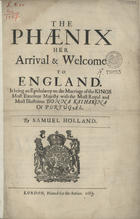 HOLLAND, Samuel, fl. 1663<br/>The Phaenix her arrival et Welcome to England : It being an Epithalamy on the Marriage of the Kings most excellent Majesty with the Most Royal and most illustrious Donna Katharina of Portugal. - London : printed for the author, 1663. - [2], 3-7 p. ; 4º(29 cm)