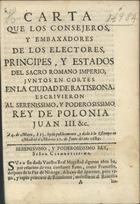 Carta que los consejeros, y embaxadores de los electores, principes, y estados del sacro romano imperio, juntos en Cortes en la ciudad de Ratisbona escrivieron al... Rey de Polonia Juan III... - En Madrid : por Sebastan Armendariz : en la Imprenta de Antonio Roman, [1689-1700]. - 12 p. ; 4ª(19 cm)