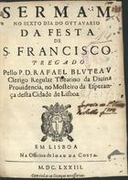 BLUTEAU, Rafael, C.R. 1638-1734,<br/>Sermam no sexto dia do ovtavario da festa de S. Francisco / pregado pello P. D. Rafael Blvteav... - Em Lisboa : na Officina de Ioam da Costa, 1673. - 28 p. ; 4º (20 cm)