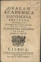 LIMA, Alexandre António de, 1699-1760<br/>Oraçam academica jocoseria recitada em Domingo Gordo na Academia dos Escolhidos desta Corte / por seu autor Alexandre Antonio de Lima Academico dos Applicados. - Lisboa : na Officina de Antonio da Sylva, 1647. - [4], 20 p. ; 4º (21 cm)