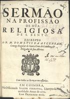 ASCENSAO, Luís da, C.R.S.A. 16---1693,<br/>Sermão na profissão de hu[m]a religiosa de S. Bento / escreveo o P. M. Dom Lvis da Ascensam, Conego Regular de Santa Cruz de Coimbra, & Prègador de sua Alteza. - Em Coimbra : na Officina de Ioseph Ferreyra, Liureyro da Vniuersidade, 1672. - 23 p. ; 4º (20 cm)