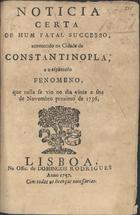 Noticia certa de hum fatal successo acontecido na cidade de Constantinopla, e o espantoso fenomeno, que nella se vio no dia vinte e seis de Novembro proximo de 1756. - Lisboa : na offic. de Domingos Rodrigues, 1757. - 8 p. ; 20 cm