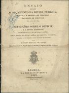 FRANZINI, Marino Miguel, 1779-1861<br/>Ensaio sobre o orçamento da divida pública, receita e defeza do thesouro do reino de Portugal no anno 1826 e reflexões sobre o deficit e a divida existente comparada a de outras nações. - Lisboa : Impressão Régia, 1827