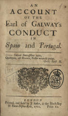 An account of the Earl of Galwayªs conduct in Spain and Portugal.... - London : printed, and sold by J. Baker, at the Black-Boy in Pater-Nostre-Row, 1711. - [8], 88 p. ; 4º (19 cm)