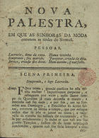 Nova palestra, em que as senhoras da moda entretem as tardes do sermaõ. Pessoas. Lucrecia, dona de caza. Simpronio, seu marido. Brites, criada dos ditos. Huma vizinha. Jacopina, criada da dita. Hum menino, q[ue] naõ falla. - Lisboa : na Offic. de Francisco Borges de Sousa, 1789. - 16 p. ; 4º (20 cm)