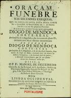 FIGUEIREDO, Manuel de, O.E.S.A. 16---1774,<br/>Oraçam funebre nas solemnes exequias, que na Igreja de Santa Justa desta Corte fez a Irmandade de Santa Cecilia em 11. de Dezembro de 1736. ao seu Provedor... Diogo de Mendonça Corte-Real... / disse-a o P. Fr. Manoel de Figueiredo Chronista da sua Religiaõ de S. Agostinho.... - Lisboa Occidental : na Officina de Antonio Isidoro da Fonseca Impressor do Duque Estribeiro Mór, 1737. - [19, 1 br.], 54 p. ; 4º (20 cm)