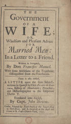 MELO, Francisco Manuel de, 1608-1666<br/>The government of a wife; or, wholsom and Pleasant Advice for married men: in a Letter to a Friend / written in portuguese by Don Francisco Manuel ; with some Additions of the Translator, distinguished from the Translation.. There is also Added, a Letter upon the same subject, written in Spanish / by Don Antonio de Guevara, Bishop of Mondoñedo; Preacher, and Historiographer to the Emperour Charles V.. - London : printed for Jacob Tonson at the Judgªs Head in Fleet-street and R. Knaplock, : at the Angel and Crown in St. Paulªs Church-Yard, 1697. - xxxiii, [1 br.], 240 p. ; 8º (18 cm)