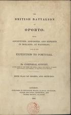 KNIGHT, Thomas<br/>The british battalion at Oport : with adventures, anedoctes and exploits in Holland at Waterloo and in the expedition to Portugal / by Corporal Knight. - London : Effingham Wilson. - Edinburgh : Waugh and Innes. - Glasgow : Thomas Murray, 1834. - XI, 126 p. : 2 il., mapa ; 23 cm