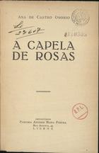 OSORIO, Ana de Castro, 1872-1935<br/>A capela de rosas / Ana de Castro Osório. - Lisboa : Parc. António Maria Pereira, [192-]. - 1 v. ; 19 cm