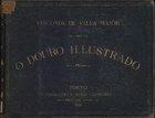VILA MAIOR, 2º Visconde de, 1809-1884<br/>O Douro illustrado : album do rio Douro e paiz vinhateiro = Le Douro illustré : album de ce fleuve et de son pays vignoble = The illustrated Douro : an album of the river Douro and adjacent wine country / Visconde de Villa Maior. - Porto : Liv. Universal de Magalhães & Moniz, 1876. - [5], 226 p. a 3 colns., [25] f. il. ; 27x35 cm