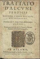 FROIS, Luís, S.J. 1532-1597,<br/>Trattato dalcuni prodigii ocoorsi lanno M. D. XCVI. nel Giappone / mandato dal P. Luigi Frois, della Compagnia di Giesù ; tradotto in italiano dal P. Francesco Mercati romano della stessa Compagnia. - In Milano : nella Stamparia del q. Pacifico Pontio, 1599. - 80 p. ; 8º (15 cm)