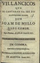 VILANCICOS QUE SE CANTARAM NA SE DO SENHOR DOM JOAO DE MELO BISPO CONDE, NAS MATINAS E FESTAS DO NATAL DE 1691<br/>Villancicos que se cantaram na See do illustrissimo Senhor Dom Joam de Mello Bispo Conde nas Matinas, e festas do Natal de 1691. - Em Coimbra : na officina de Manoel Rodrigues de Almeyda, 1691. - [16] f. ; 8º (15 cm)