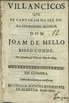 VILANCICOS QUE SE CANTARAM NA SE DO SENHOR DOM JOAO DE MELO BISPO CONDE, NAS MATINAS E FESTA DO REIS DE 1693<br/>Villancicos que se cantaram na See do illustrissimo Senhor Dom Joam de Mello Bispo Conde nas Matinas, e festa do Reys de 1693. - Em Coimbra : na officina de Manoel Rodrigues de Almeyda, 1692. - [12] f. ; 8º (15 cm)