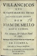 VILANCICOS QUE SE CANTARAM NA SE DO SENHOR DOM JOAO DE MELO BISPO CONDE NAS MATINAS E FESTA DO NATAL DE 1696<br/>Villancicos que se cantaram na See do illustrissimo Senhor Dom Joam de Mello Bispo Conde. Nas Matinas, e festa do Natal de 1696. - Em Coimbra : na Officina de Manoel Rodrigues de Almeyda, 1696. - [15] f. ; 8º (15 cm)