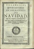 VILLANCICOS QUE SE CANTARON EN LOS MAITINES DE NAVIDAD, EN EL REAL CONVENTO DE N. S. DE LA ESPERANCA DESTA CIUDAD DE LISBOA OCIDENTAL<br/>Villancicos, que se cantaron en los Maytines de Navidad, en el Real Convento de N.S. de la Esperança desta Ciudad de Lisboa Occidental. - Lisboa Occidental : en la Imprenta de Musica, 1721. - 46 p. ; 8º (15 cm)