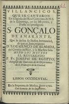 JOSE DO EGIPTO, Frei, ?-1722<br/>Villancicos, que se cantaron en la Iglesia del Real Convento de N. S. de la Esperança, en los Maytines, y Fiesta del prodigioso S. Gonçalo de Amarante... / hizo los metros el Reverendo P. Fr. Joseph de Egypto. - Lisboa Occidental : en la Imprenta de Musica, 1722. - 30 p. ; 8º (15 cm)