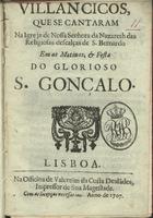 VILANCICOS QUE SE CANTARAM NA IGREJA DE NOSSA SENHORA DA NAZARE DAS RELIGIOSAS DESCALCAS DE S. BERNARDO NAS MATINAS E FESTA DO GLORIOSO S. GONCALO<br/>Villancicos, que se cantaram na Igreja de Nossa Senhora da Nazareth das Religiosas descalças de S. Bernardo em as Matinas, & Festa do glorioso S. Gonçalo. - Lisboa : na Officina de Valentim da Costa Desla[n]des, Impressor de Sua Magestade, 1707. - 23 p. ; 8º (15 cm)