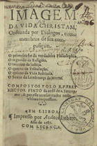 PINTO, Heitor, O.S.J. 1528?-1584?,<br/>Imagem da vida christam ordenada per dialogos como membros de sua composiçam... / compostos polo R.P. frey Hector Pinto da orde[m] de s. Ieronymo & per elle acrescentados neste vltima impressam. - Em Lisboa : por Andres Lobato, 1585. - [8], 272 f. ; 8º (15 cm)