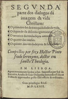 PINTO, Heitor, O.S.J. 1528?-1584?,<br/>Segunda parte dos dialogos da Imagem da vida christam... / compostos per frey Hector Pinto, frade Ieronymo. - Agora nouamente saydos a luz. - Em Lisboa : per Ioã de Barreira : a custa de Ioão Despanha, mercador de libros, 1572. - [8], 652 [i.é 564] f. ; 8º (15 cm)